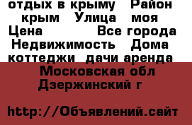 отдых в крыму › Район ­ крым › Улица ­ моя › Цена ­ 1 200 - Все города Недвижимость » Дома, коттеджи, дачи аренда   . Московская обл.,Дзержинский г.